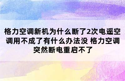 格力空调新机为什么断了2次电遥空调用不成了有什么办法没 格力空调突然断电重启不了